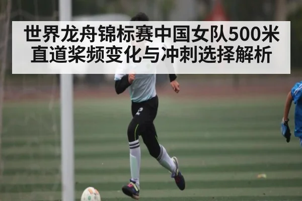 世界龙舟锦标赛中国女队500米直道桨频变化与冲刺选择解析