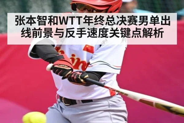 张本智和WTT年终总决赛男单出线前景与反手速度关键点解析