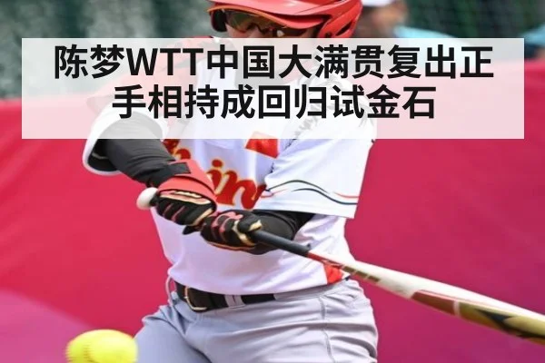 陈梦WTT中国大满贯复出正手相持成回归试金石